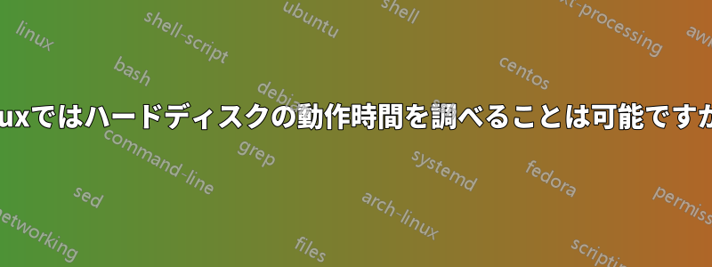 Linuxではハードディスクの動作時間を調べることは可能ですか？