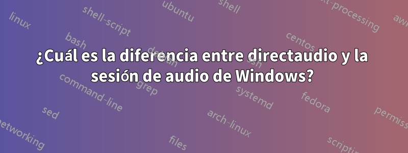 ¿Cuál es la diferencia entre directaudio y la sesión de audio de Windows?