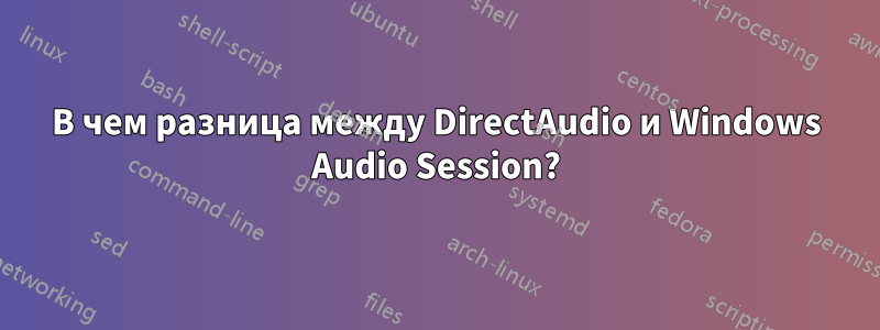 В чем разница между DirectAudio и Windows Audio Session?