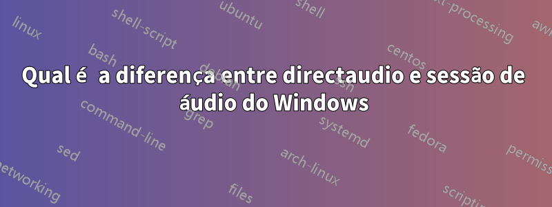 Qual é a diferença entre directaudio e sessão de áudio do Windows