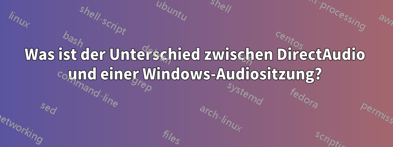 Was ist der Unterschied zwischen DirectAudio und einer Windows-Audiositzung?