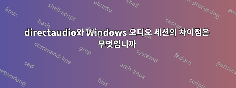 directaudio와 Windows 오디오 세션의 차이점은 무엇입니까