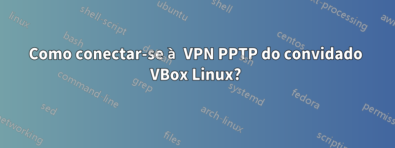 Como conectar-se à VPN PPTP do convidado VBox Linux?