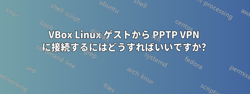 VBox Linux ゲストから PPTP VPN に接続するにはどうすればいいですか?