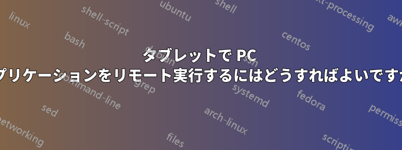 タブレットで PC アプリケーションをリモート実行するにはどうすればよいですか?