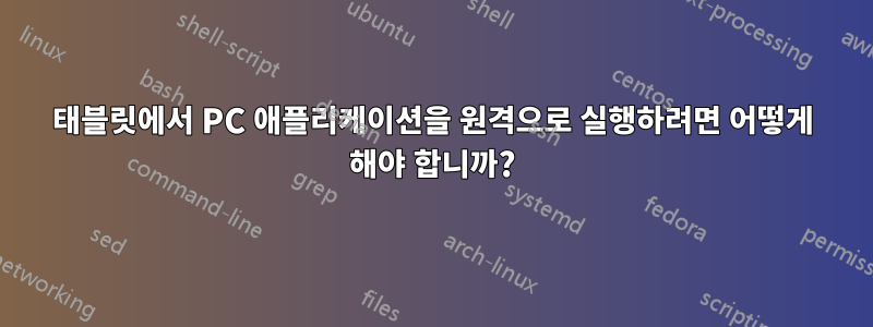 태블릿에서 PC 애플리케이션을 원격으로 실행하려면 어떻게 해야 합니까?