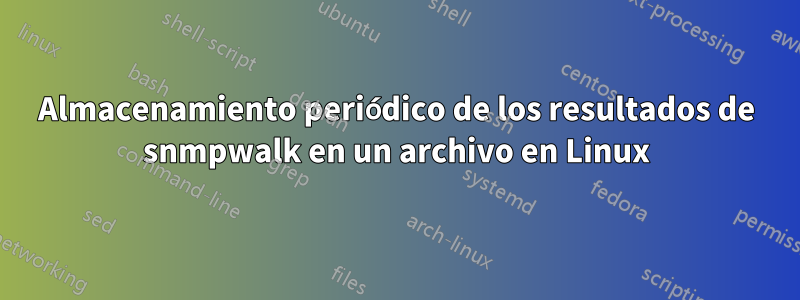 Almacenamiento periódico de los resultados de snmpwalk en un archivo en Linux