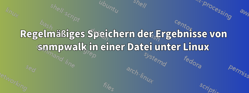 Regelmäßiges Speichern der Ergebnisse von snmpwalk in einer Datei unter Linux