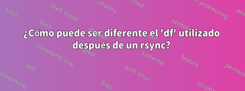 ¿Cómo puede ser diferente el 'df' utilizado después de un rsync?