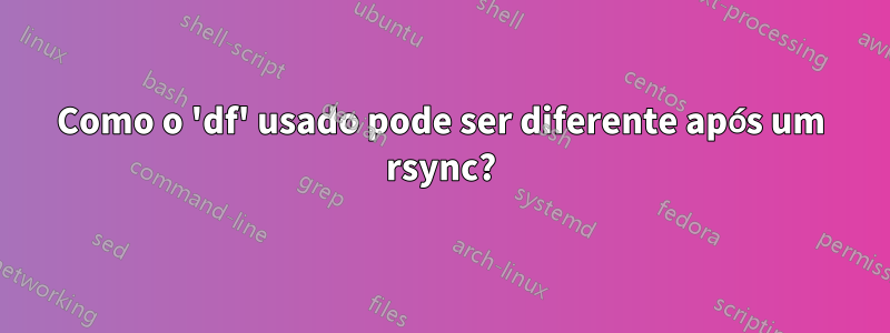 Como o 'df' usado pode ser diferente após um rsync?