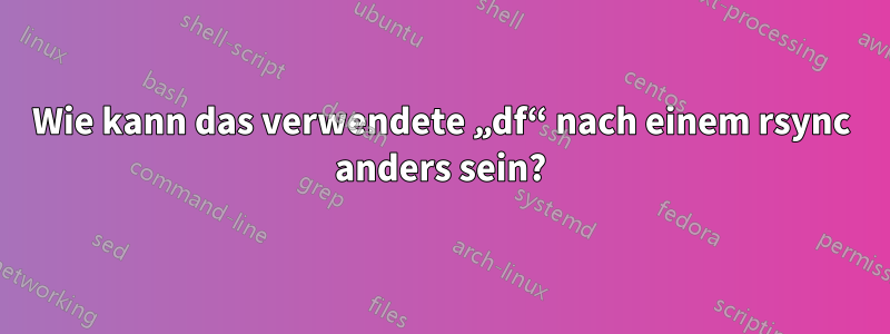 Wie kann das verwendete „df“ nach einem rsync anders sein?