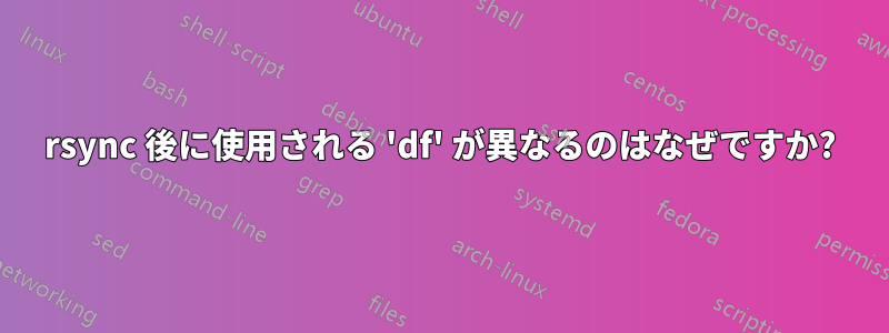 rsync 後に使用される 'df' が異なるのはなぜですか?