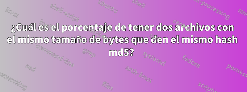 ¿Cuál es el porcentaje de tener dos archivos con el mismo tamaño de bytes que den el mismo hash md5?