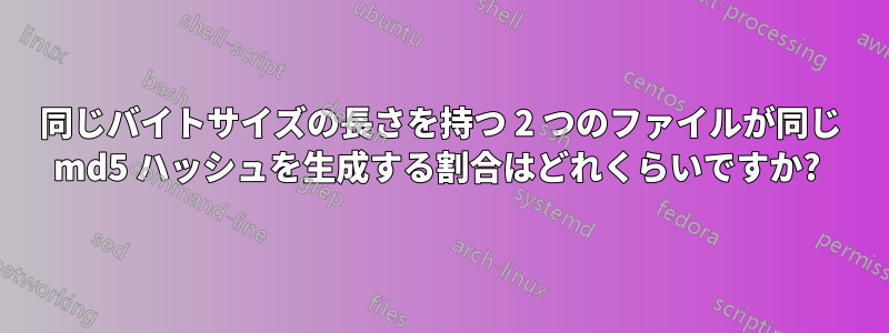 同じバイトサイズの長さを持つ 2 つのファイルが同じ md5 ハッシュを生成する割合はどれくらいですか? 