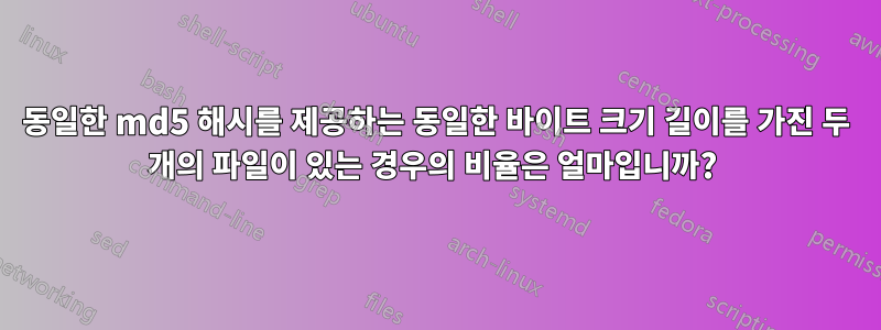 동일한 md5 해시를 제공하는 동일한 바이트 크기 길이를 가진 두 개의 파일이 있는 경우의 비율은 얼마입니까? 