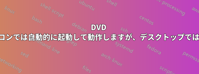 DVD はノートパソコンでは自動的に起動して動作しますが、デスクトップでは動作しません