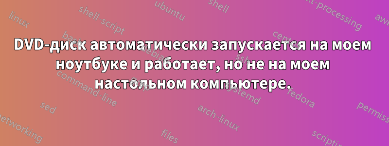 DVD-диск автоматически запускается на моем ноутбуке и работает, но не на моем настольном компьютере.