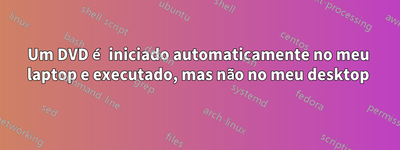 Um DVD é iniciado automaticamente no meu laptop e executado, mas não no meu desktop