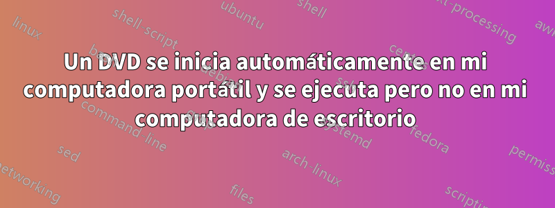 Un DVD se inicia automáticamente en mi computadora portátil y se ejecuta pero no en mi computadora de escritorio