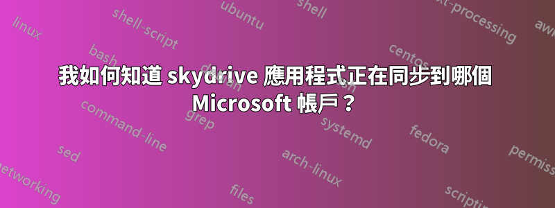 我如何知道 skydrive 應用程式正在同步到哪個 Microsoft 帳戶？