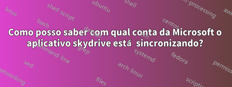 Como posso saber com qual conta da Microsoft o aplicativo skydrive está sincronizando?