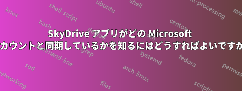 SkyDrive アプリがどの Microsoft アカウントと同期しているかを知るにはどうすればよいですか?