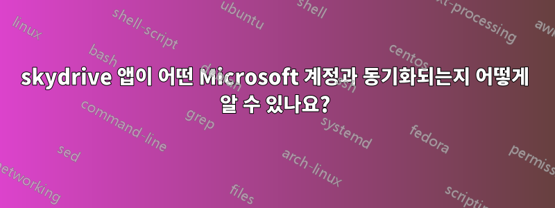 skydrive 앱이 어떤 Microsoft 계정과 동기화되는지 어떻게 알 수 있나요?