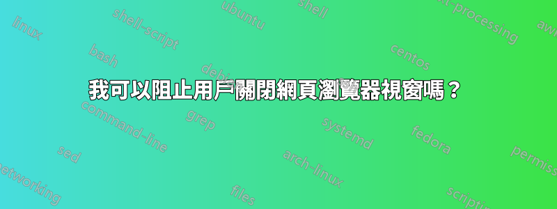 我可以阻止用戶關閉網頁瀏覽器視窗嗎？