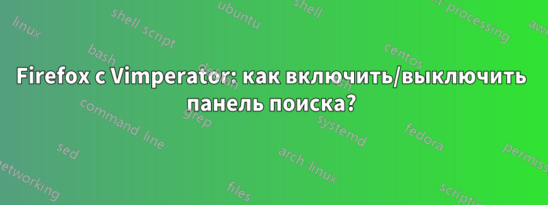 Firefox с Vimperator: как включить/выключить панель поиска?