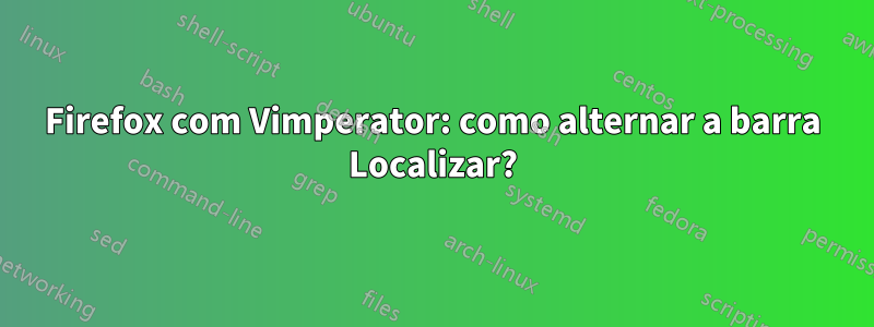 Firefox com Vimperator: como alternar a barra Localizar?