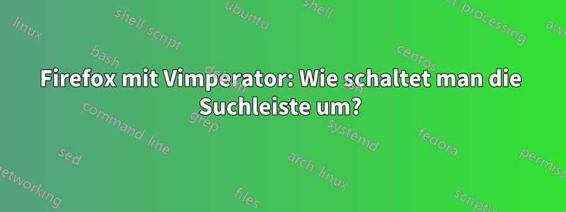 Firefox mit Vimperator: Wie schaltet man die Suchleiste um?