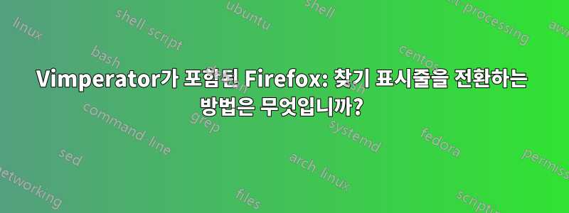 Vimperator가 포함된 Firefox: 찾기 표시줄을 전환하는 방법은 무엇입니까?