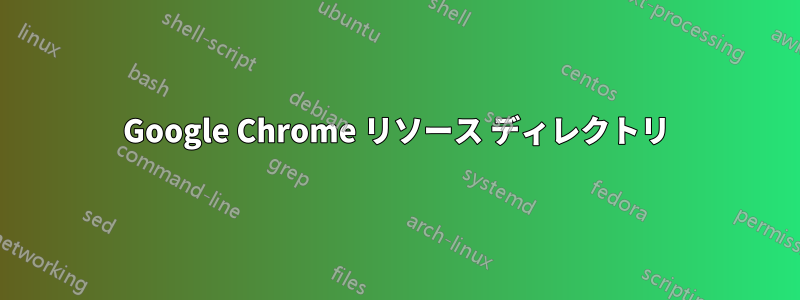 Google Chrome リソース ディレクトリ