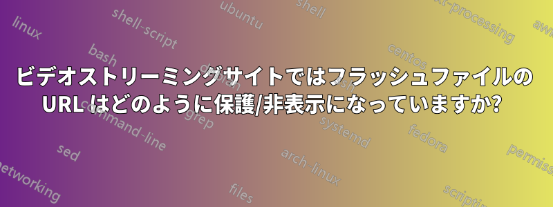 ビデオストリーミングサイトではフラッシュファイルの URL はどのように保護/非表示になっていますか? 