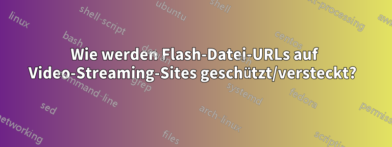 Wie werden Flash-Datei-URLs auf Video-Streaming-Sites geschützt/versteckt? 