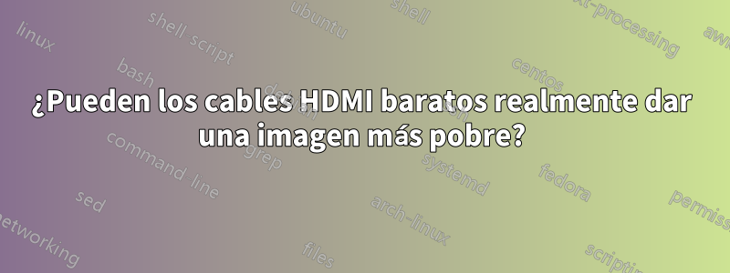 ¿Pueden los cables HDMI baratos realmente dar una imagen más pobre?