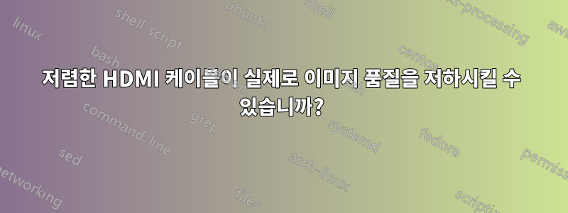 저렴한 HDMI 케이블이 실제로 이미지 품질을 저하시킬 수 있습니까?