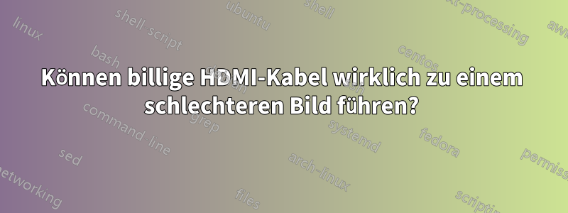 Können billige HDMI-Kabel wirklich zu einem schlechteren Bild führen?