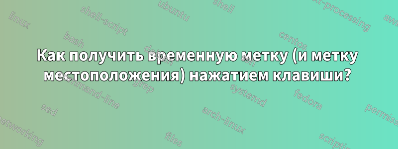 Как получить временную метку (и метку местоположения) нажатием клавиши?