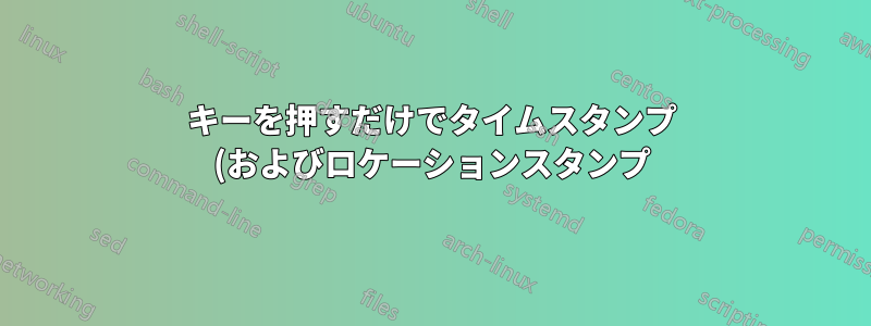 キーを押すだけでタイムスタンプ (およびロケーションスタンプ) を取得するにはどうすればよいですか?