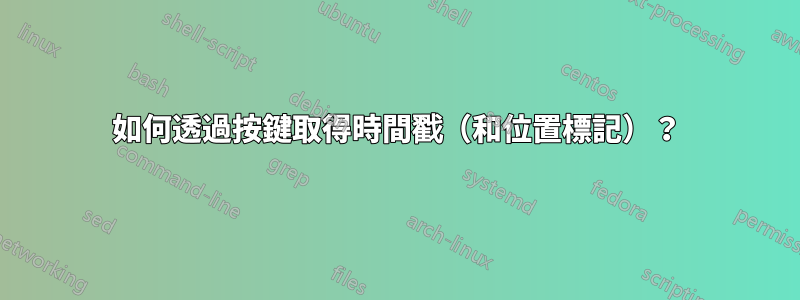 如何透過按鍵取得時間戳（和位置標記）？