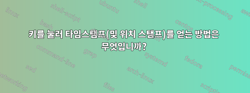 키를 눌러 타임스탬프(및 위치 스탬프)를 얻는 방법은 무엇입니까?