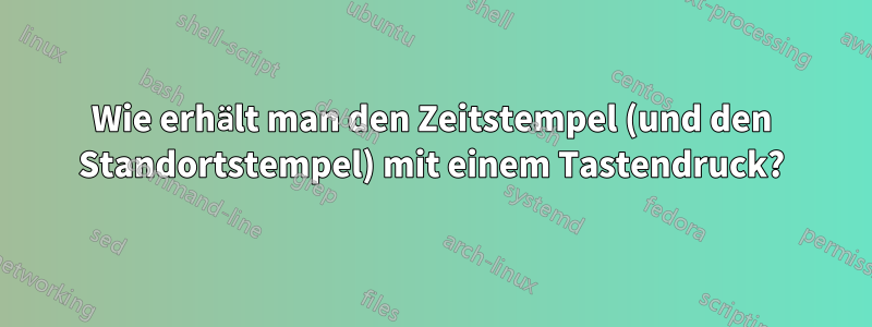 Wie erhält man den Zeitstempel (und den Standortstempel) mit einem Tastendruck?