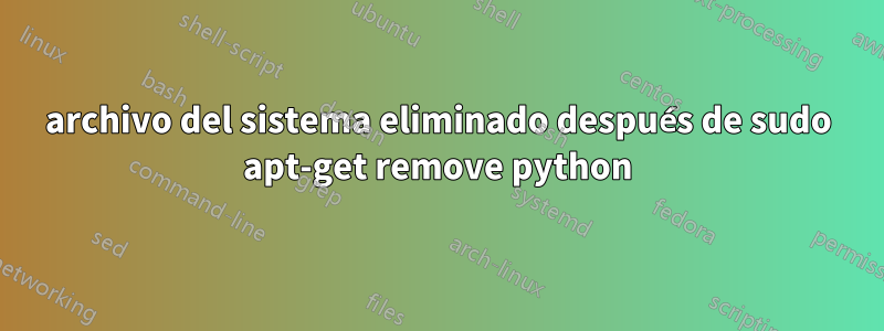 archivo del sistema eliminado después de sudo apt-get remove python