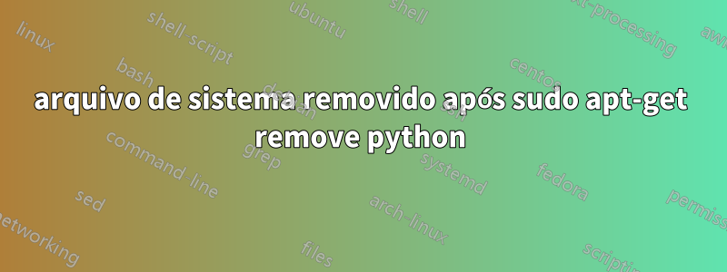 arquivo de sistema removido após sudo apt-get remove python