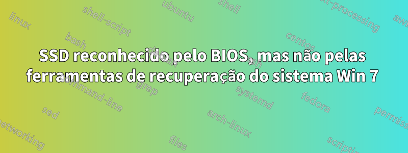 SSD reconhecido pelo BIOS, mas não pelas ferramentas de recuperação do sistema Win 7