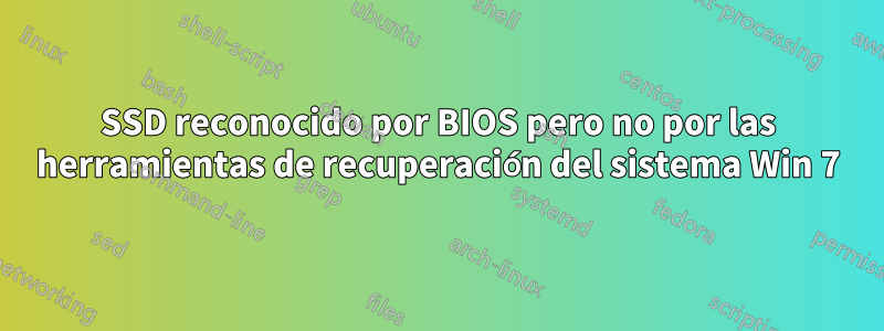 SSD reconocido por BIOS pero no por las herramientas de recuperación del sistema Win 7