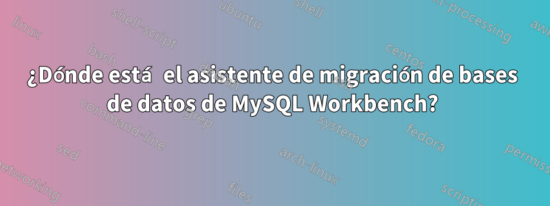 ¿Dónde está el asistente de migración de bases de datos de MySQL Workbench?