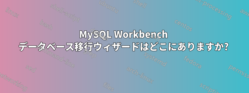 MySQL Workbench データベース移行ウィザードはどこにありますか?