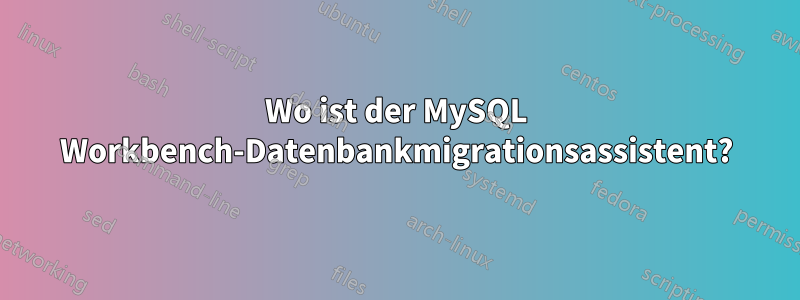 Wo ist der MySQL Workbench-Datenbankmigrationsassistent?